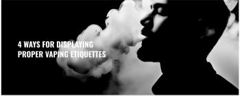 4 Ways For Displaying Proper Vaping Etiquettes