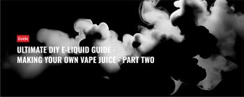 Ultimate DIY E-Liquid Guide - Making Your Own Vape Juice - Part Two