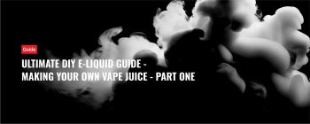 Ultimate DIY E-Liquid Guide - Making Your Own Vape Juice - Part One